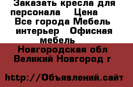 Заказать кресла для персонала  › Цена ­ 1 - Все города Мебель, интерьер » Офисная мебель   . Новгородская обл.,Великий Новгород г.